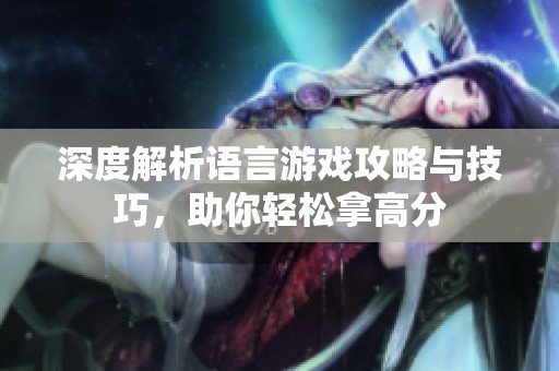 深度解析语言游戏攻略与技巧，助你轻松拿高分