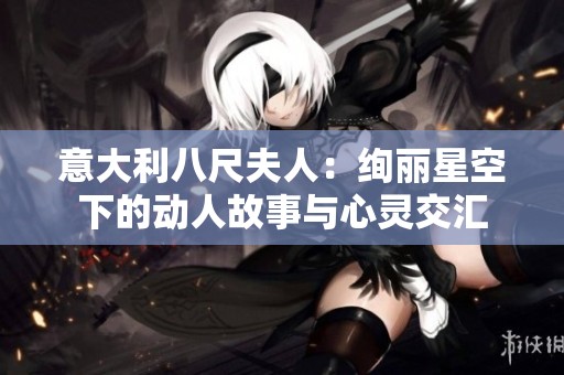意大利八尺夫人：绚丽星空下的动人故事与心灵交汇