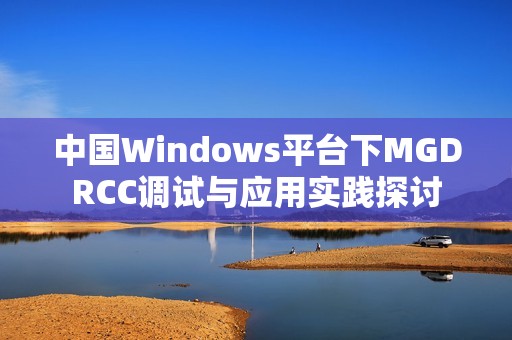 中国Windows平台下MGDRCC调试与应用实践探讨