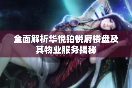 全面解析华悦铂悦府楼盘及其物业服务揭秘