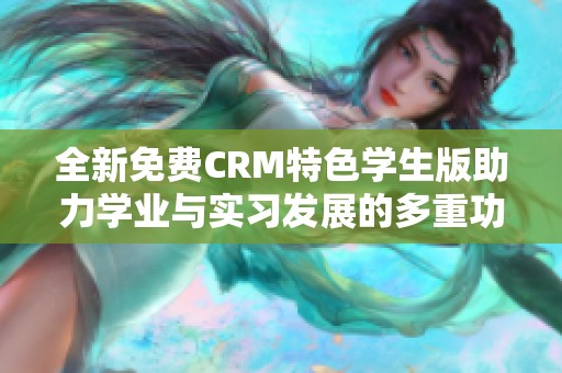 全新免费CRM特色学生版助力学业与实习发展的多重功能