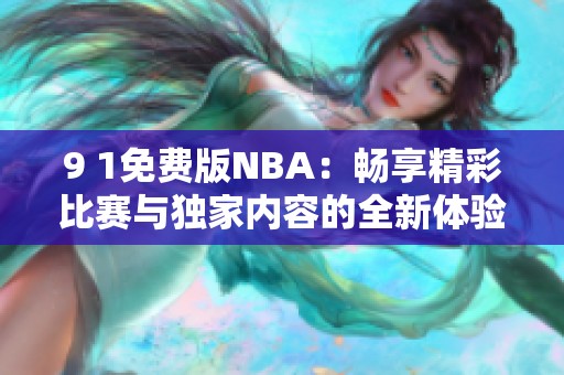 9 1免费版NBA：畅享精彩比赛与独家内容的全新体验