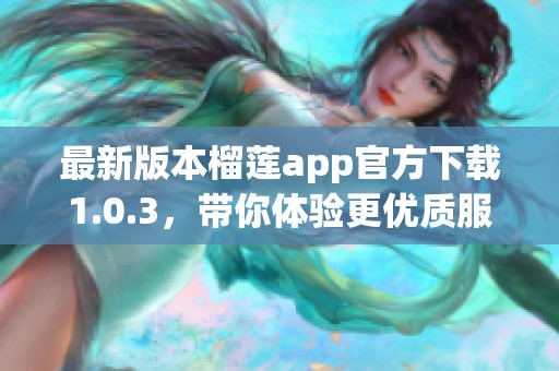 最新版本榴莲app官方下载1.0.3，带你体验更优质服务