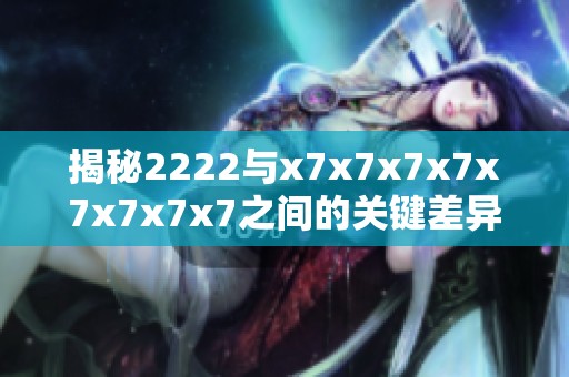 揭秘2222与x7x7x7x7x7x7x7x7之间的关键差异与联系