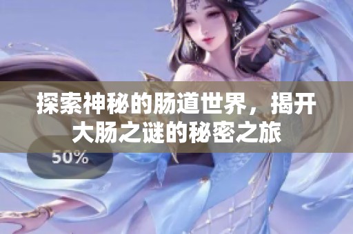 探索神秘的肠道世界，揭开大肠之谜的秘密之旅