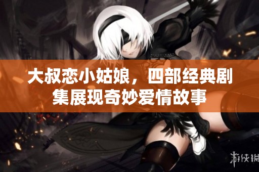 大叔恋小姑娘，四部经典剧集展现奇妙爱情故事