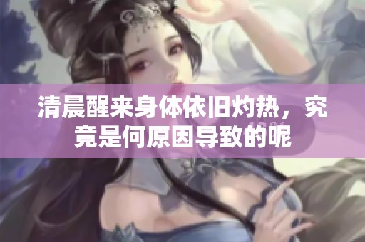 清晨醒来身体依旧灼热，究竟是何原因导致的呢