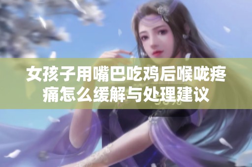 女孩子用嘴巴吃鸡后喉咙疼痛怎么缓解与处理建议