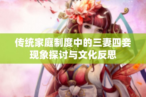 传统家庭制度中的三妻四妾现象探讨与文化反思