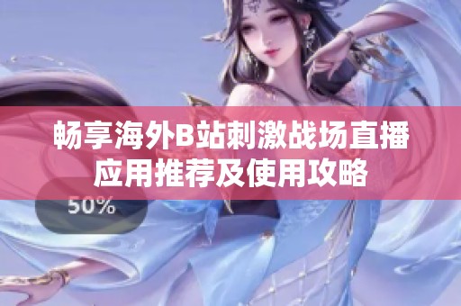 畅享海外B站刺激战场直播应用推荐及使用攻略