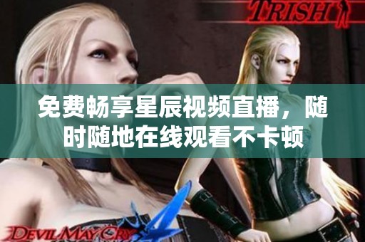 免费畅享星辰视频直播，随时随地在线观看不卡顿