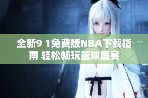 全新9 1免费版NBA下载指南 轻松畅玩篮球盛宴