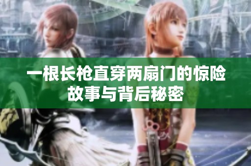 一根长枪直穿两扇门的惊险故事与背后秘密