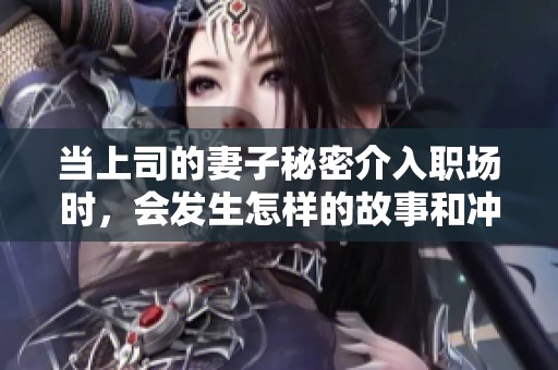 当上司的妻子秘密介入职场时，会发生怎样的故事和冲突
