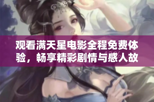 观看满天星电影全程免费体验，畅享精彩剧情与感人故事