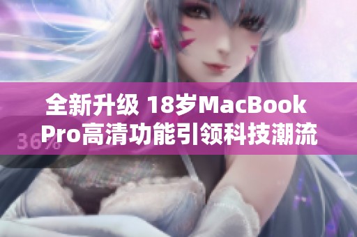 全新升级 18岁MacBook Pro高清功能引领科技潮流