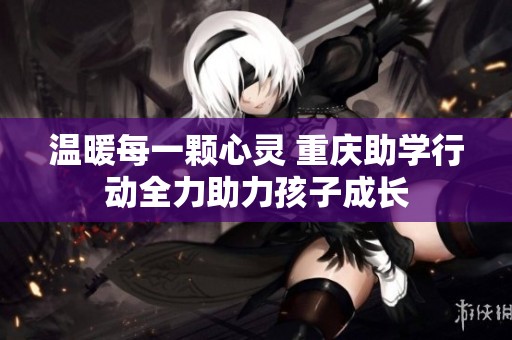 温暖每一颗心灵 重庆助学行动全力助力孩子成长