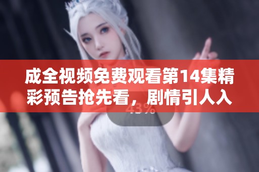 成全视频免费观看第14集精彩预告抢先看，剧情引人入胜！