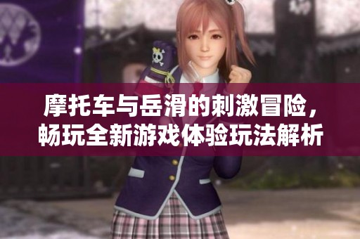 摩托车与岳滑的刺激冒险，畅玩全新游戏体验玩法解析