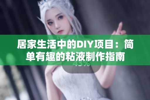 居家生活中的DIY项目：简单有趣的粘液制作指南