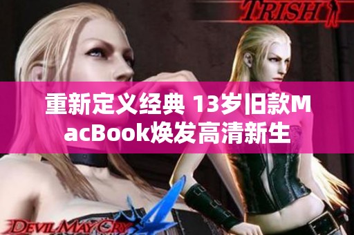 重新定义经典 13岁旧款MacBook焕发高清新生