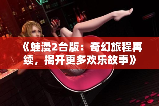 《蛙漫2台版：奇幻旅程再续，揭开更多欢乐故事》