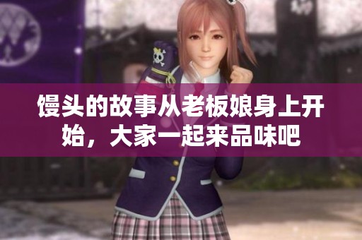 馒头的故事从老板娘身上开始，大家一起来品味吧
