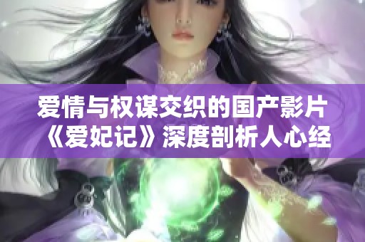 爱情与权谋交织的国产影片《爱妃记》深度剖析人心经历