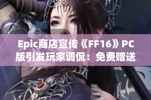 Epic商店宣传《FF16》PC版引发玩家调侃：免费赠送的可能性有多大？
