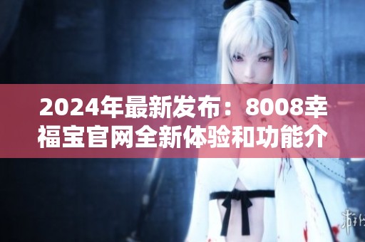 2024年最新发布：8008幸福宝官网全新体验和功能介绍