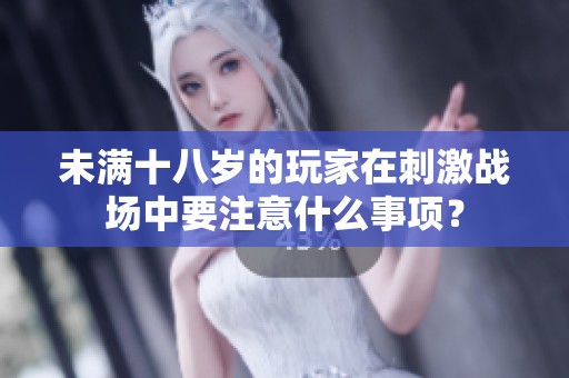 未满十八岁的玩家在刺激战场中要注意什么事项？