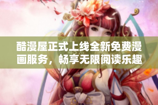 酷漫屋正式上线全新免费漫画服务，畅享无限阅读乐趣