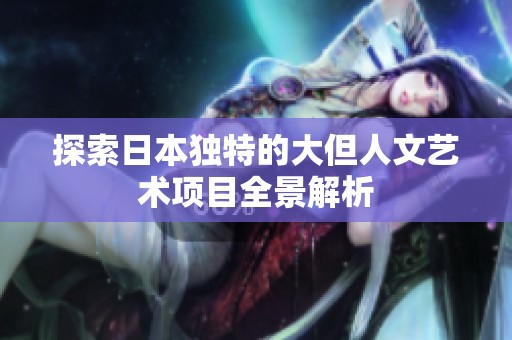探索日本独特的大但人文艺术项目全景解析