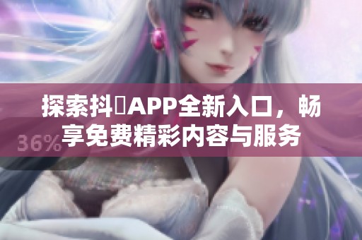 探索抖抈APP全新入口，畅享免费精彩内容与服务