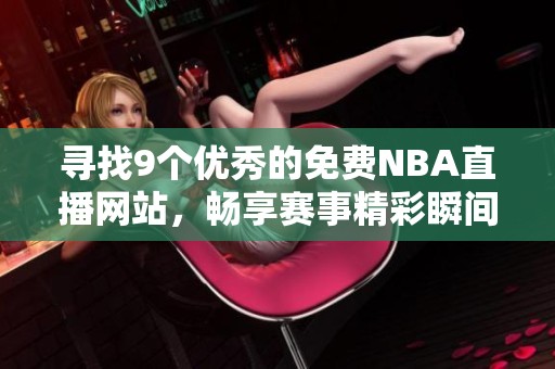 寻找9个优秀的免费NBA直播网站，畅享赛事精彩瞬间