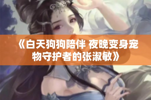 《白天狗狗陪伴 夜晚变身宠物守护者的张淑敏》