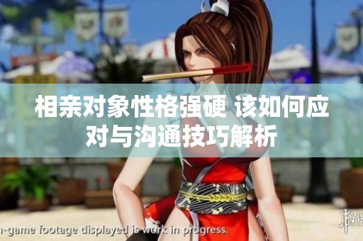 相亲对象性格强硬 该如何应对与沟通技巧解析