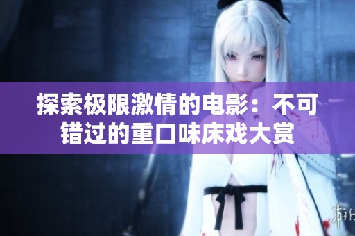 探索极限激情的电影：不可错过的重口味床戏大赏