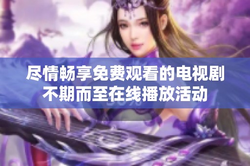 尽情畅享免费观看的电视剧不期而至在线播放活动