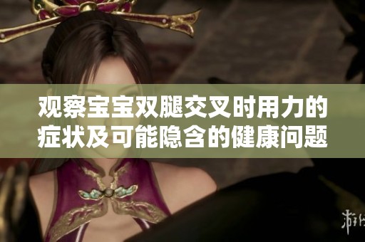 观察宝宝双腿交叉时用力的症状及可能隐含的健康问题