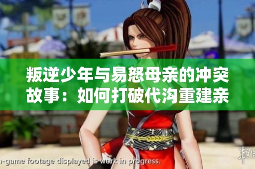 叛逆少年与易怒母亲的冲突故事：如何打破代沟重建亲情