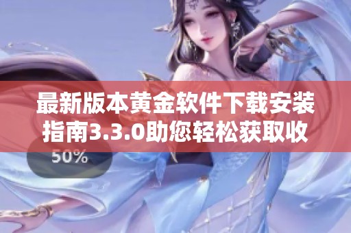 最新版本黄金软件下载安装指南3.3.0助您轻松获取收益
