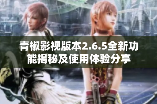 青椒影视版本2.6.5全新功能揭秘及使用体验分享