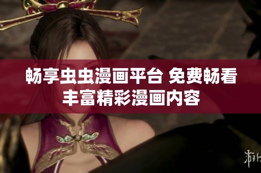 畅享虫虫漫画平台 免费畅看丰富精彩漫画内容