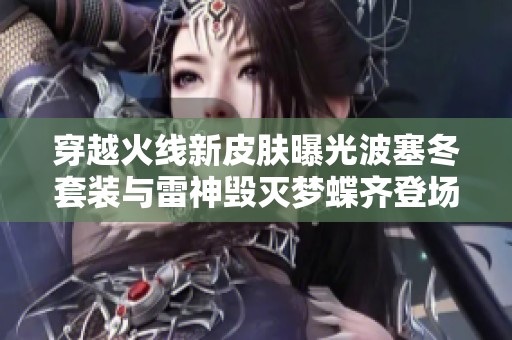 穿越火线新皮肤曝光波塞冬套装与雷神毁灭梦蝶齐登场