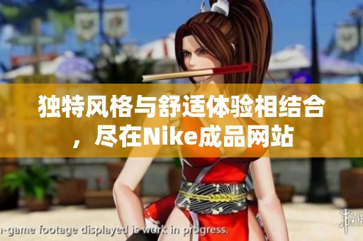 独特风格与舒适体验相结合，尽在Nike成品网站