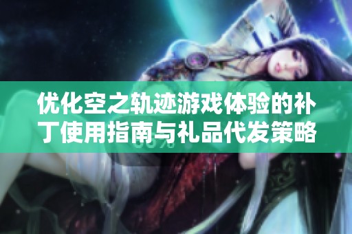 优化空之轨迹游戏体验的补丁使用指南与礼品代发策略