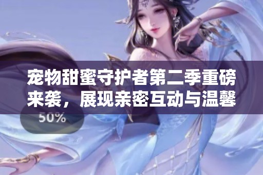 宠物甜蜜守护者第二季重磅来袭，展现亲密互动与温馨故事