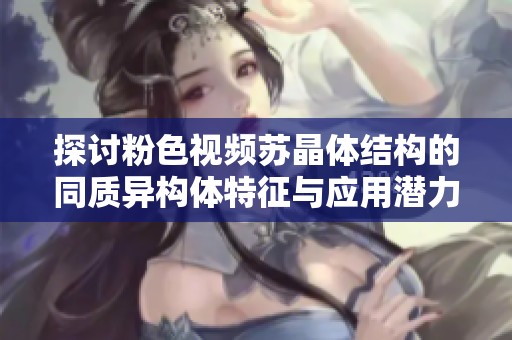 探讨粉色视频苏晶体结构的同质异构体特征与应用潜力