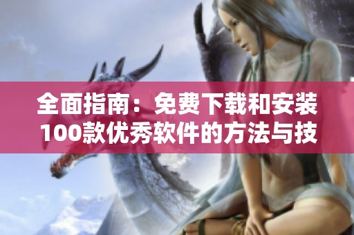 全面指南：免费下载和安装100款优秀软件的方法与技巧